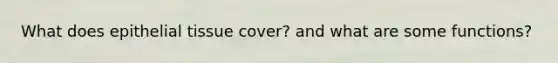 What does epithelial tissue cover? and what are some functions?