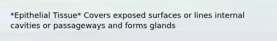 *Epithelial Tissue* Covers exposed surfaces or lines internal cavities or passageways and forms glands