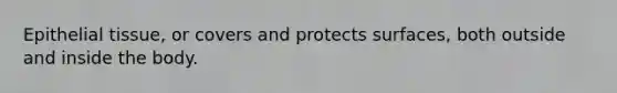 Epithelial tissue, or covers and protects surfaces, both outside and inside the body.