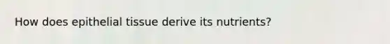 How does epithelial tissue derive its nutrients?