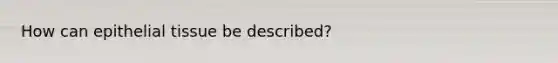 How can <a href='https://www.questionai.com/knowledge/k7dms5lrVY-epithelial-tissue' class='anchor-knowledge'>epithelial tissue</a> be described?