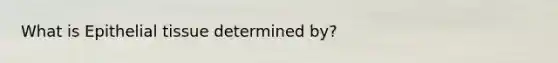 What is Epithelial tissue determined by?