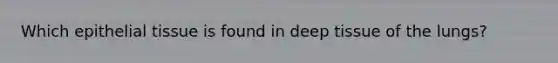 Which epithelial tissue is found in deep tissue of the lungs?