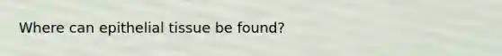 Where can <a href='https://www.questionai.com/knowledge/k7dms5lrVY-epithelial-tissue' class='anchor-knowledge'>epithelial tissue</a> be found?