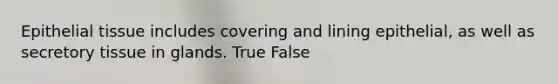 Epithelial tissue includes covering and lining epithelial, as well as secretory tissue in glands. True False