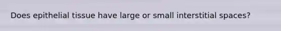 Does epithelial tissue have large or small interstitial spaces?