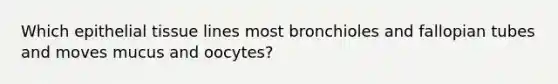 Which epithelial tissue lines most bronchioles and fallopian tubes and moves mucus and oocytes?