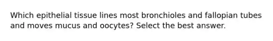 Which epithelial tissue lines most bronchioles and fallopian tubes and moves mucus and oocytes? Select the best answer.