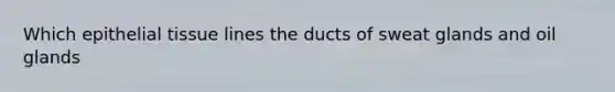 Which epithelial tissue lines the ducts of sweat glands and oil glands