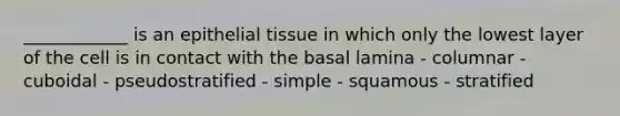 ____________ is an epithelial tissue in which only the lowest layer of the cell is in contact with the basal lamina - columnar - cuboidal - pseudostratified - simple - squamous - stratified