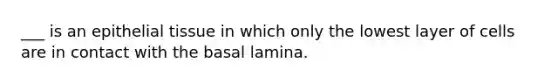 ___ is an epithelial tissue in which only the lowest layer of cells are in contact with the basal lamina.