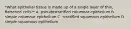 *What epithelial tissue is made up of a single layer of thin, flattened cells?* A. pseudostratified columnar epithelium B. simple columnar epithelium C. stratified squamous epithelium D. simple squamous epithelium