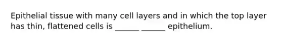 Epithelial tissue with many cell layers and in which the top layer has thin, flattened cells is ______ ______ epithelium.