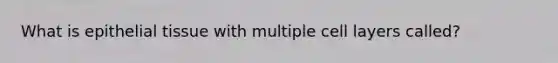 What is epithelial tissue with multiple cell layers called?