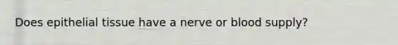 Does <a href='https://www.questionai.com/knowledge/k7dms5lrVY-epithelial-tissue' class='anchor-knowledge'>epithelial tissue</a> have a nerve or blood supply?