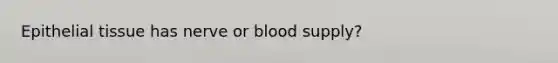 Epithelial tissue has nerve or blood supply?