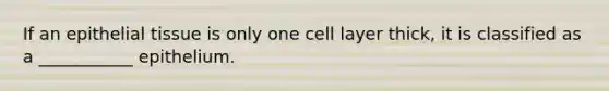 If an epithelial tissue is only one cell layer thick, it is classified as a ___________ epithelium.