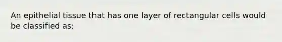 An epithelial tissue that has one layer of rectangular cells would be classified as: