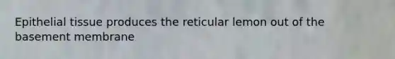 Epithelial tissue produces the reticular lemon out of the basement membrane