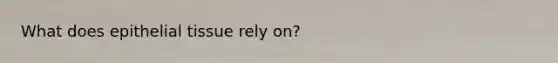 What does <a href='https://www.questionai.com/knowledge/k7dms5lrVY-epithelial-tissue' class='anchor-knowledge'>epithelial tissue</a> rely on?