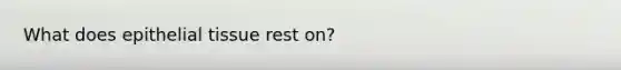 What does epithelial tissue rest on?