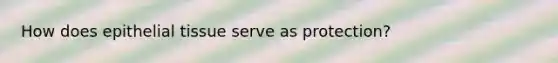 How does epithelial tissue serve as protection?