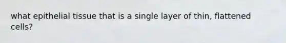 what epithelial tissue that is a single layer of thin, flattened cells?