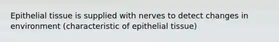 Epithelial tissue is supplied with nerves to detect changes in environment (characteristic of epithelial tissue)