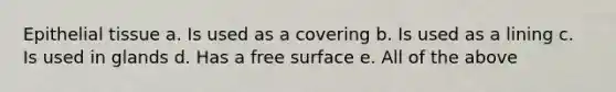 <a href='https://www.questionai.com/knowledge/k7dms5lrVY-epithelial-tissue' class='anchor-knowledge'>epithelial tissue</a> a. Is used as a covering b. Is used as a lining c. Is used in glands d. Has a free surface e. All of the above