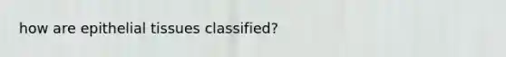 how are epithelial tissues classified?