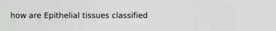 how are <a href='https://www.questionai.com/knowledge/k7dms5lrVY-epithelial-tissue' class='anchor-knowledge'>epithelial tissue</a>s classified