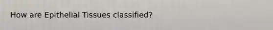 How are Epithelial Tissues classified?