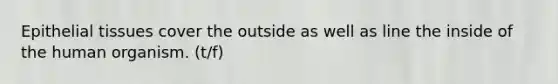 Epithelial tissues cover the outside as well as line the inside of the human organism. (t/f)