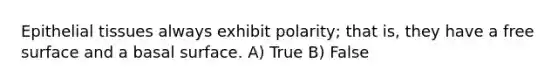 <a href='https://www.questionai.com/knowledge/k7dms5lrVY-epithelial-tissue' class='anchor-knowledge'>epithelial tissue</a>s always exhibit polarity; that is, they have a free surface and a basal surface. A) True B) False