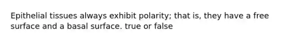 <a href='https://www.questionai.com/knowledge/k7dms5lrVY-epithelial-tissue' class='anchor-knowledge'>epithelial tissue</a>s always exhibit polarity; that is, they have a free surface and a basal surface. true or false