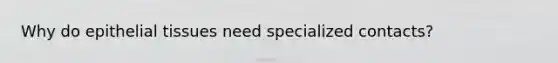 Why do <a href='https://www.questionai.com/knowledge/k7dms5lrVY-epithelial-tissue' class='anchor-knowledge'>epithelial tissue</a>s need specialized contacts?