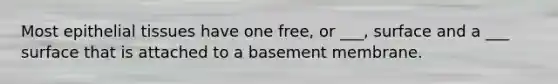 Most epithelial tissues have one free, or ___, surface and a ___ surface that is attached to a basement membrane.