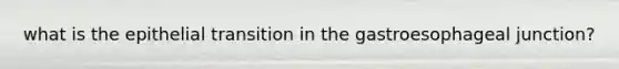 what is the epithelial transition in the gastroesophageal junction?