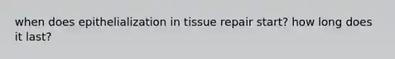 when does epithelialization in tissue repair start? how long does it last?