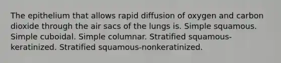 The epithelium that allows rapid diffusion of oxygen and carbon dioxide through the air sacs of the lungs is. Simple squamous. Simple cuboidal. Simple columnar. Stratified squamous-keratinized. Stratified squamous-nonkeratinized.