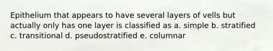 Epithelium that appears to have several layers of vells but actually only has one layer is classified as a. simple b. stratified c. transitional d. pseudostratified e. columnar