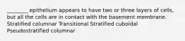 ________ epithelium appears to have two or three layers of cells, but all the cells are in contact with the basement membrane. Stratified columnar Transitional Stratified cuboidal Pseudostratified columnar