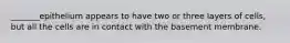 _______epithelium appears to have two or three layers of cells, but all the cells are in contact with the basement membrane.