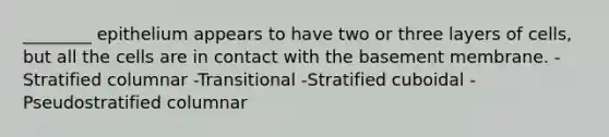 ________ epithelium appears to have two or three layers of cells, but all the cells are in contact with the basement membrane. -Stratified columnar -Transitional -Stratified cuboidal -Pseudostratified columnar