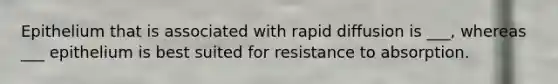 Epithelium that is associated with rapid diffusion is ___, whereas ___ epithelium is best suited for resistance to absorption.