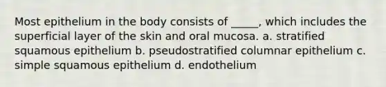 Most epithelium in the body consists of _____, which includes the superficial layer of the skin and oral mucosa. a. stratified squamous epithelium b. pseudostratified columnar epithelium c. simple squamous epithelium d. endothelium