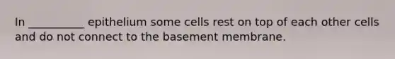 In __________ epithelium some cells rest on top of each other cells and do not connect to the basement membrane.