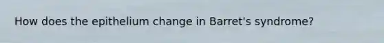 How does the epithelium change in Barret's syndrome?
