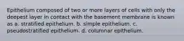 Epithelium composed of two or more layers of cells with only the deepest layer in contact with the basement membrane is known as a. stratified epithelium. b. simple epithelium. c. pseudostratified epithelium. d. columnar epithelium.