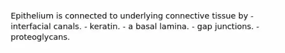 Epithelium is connected to underlying connective tissue by - interfacial canals. - keratin. - a basal lamina. - gap junctions. - proteoglycans.